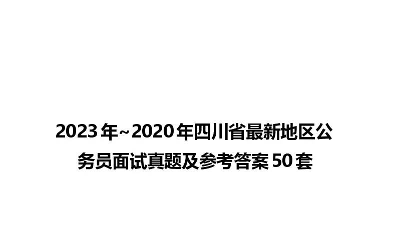 2023年~2020年四川省最新地区公务员面试真题及参考答案50套